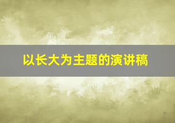 以长大为主题的演讲稿