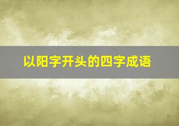 以阳字开头的四字成语