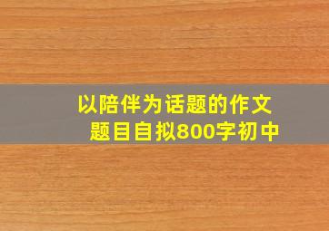 以陪伴为话题的作文题目自拟800字初中