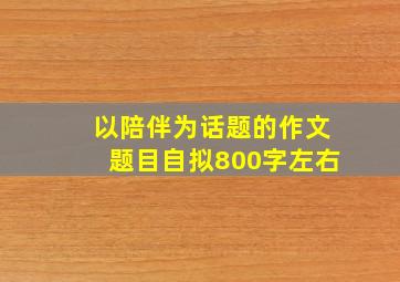 以陪伴为话题的作文题目自拟800字左右