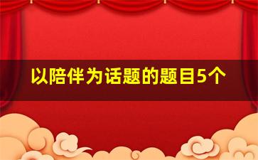 以陪伴为话题的题目5个