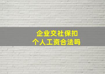 企业交社保扣个人工资合法吗