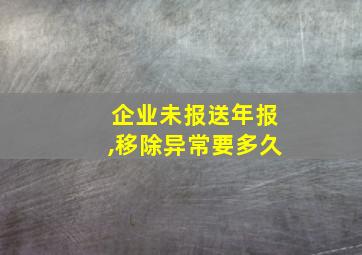 企业未报送年报,移除异常要多久