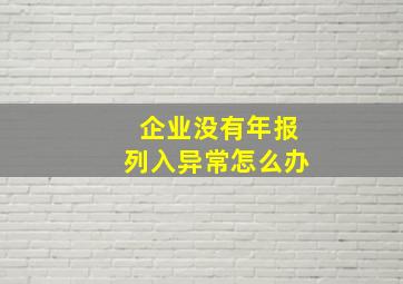 企业没有年报列入异常怎么办