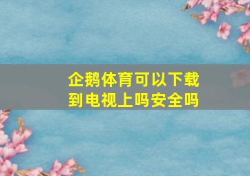 企鹅体育可以下载到电视上吗安全吗