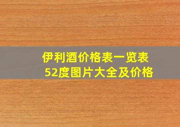 伊利酒价格表一览表52度图片大全及价格