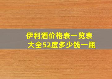 伊利酒价格表一览表大全52度多少钱一瓶