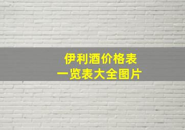 伊利酒价格表一览表大全图片