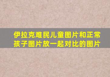 伊拉克难民儿童图片和正常孩子图片放一起对比的图片