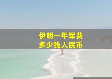 伊朗一年军费多少钱人民币