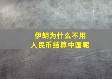 伊朗为什么不用人民币结算中国呢