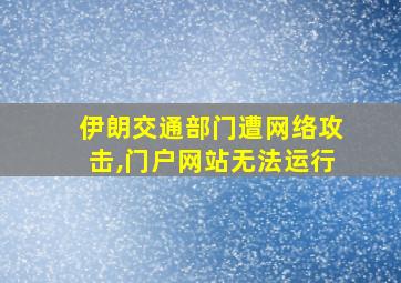 伊朗交通部门遭网络攻击,门户网站无法运行