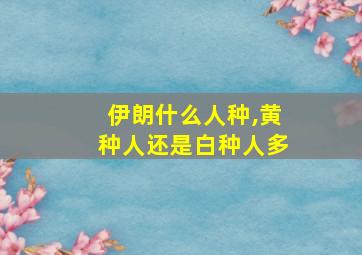 伊朗什么人种,黄种人还是白种人多