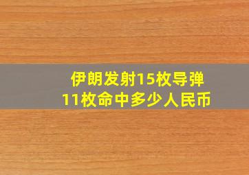 伊朗发射15枚导弹11枚命中多少人民币