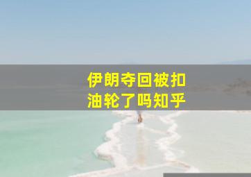 伊朗夺回被扣油轮了吗知乎