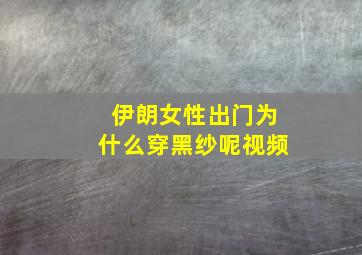 伊朗女性出门为什么穿黑纱呢视频