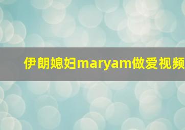 伊朗媳妇maryam做爱视频