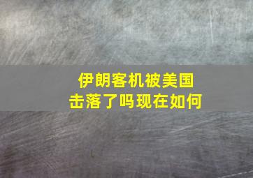 伊朗客机被美国击落了吗现在如何