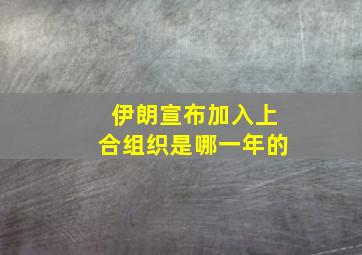 伊朗宣布加入上合组织是哪一年的