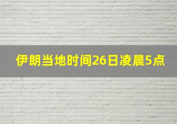 伊朗当地时间26日凌晨5点