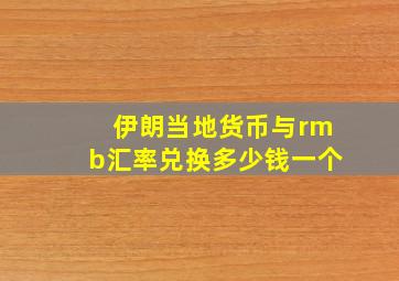 伊朗当地货币与rmb汇率兑换多少钱一个