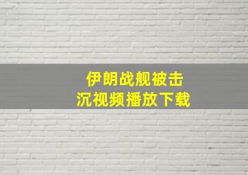 伊朗战舰被击沉视频播放下载