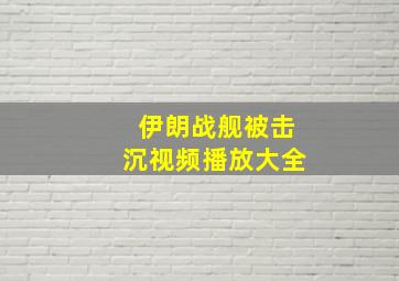 伊朗战舰被击沉视频播放大全