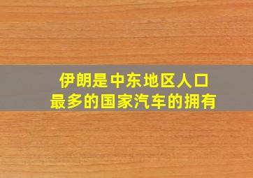 伊朗是中东地区人口最多的国家汽车的拥有