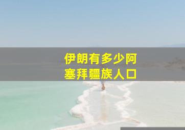 伊朗有多少阿塞拜疆族人口