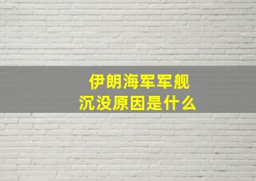 伊朗海军军舰沉没原因是什么