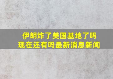 伊朗炸了美国基地了吗现在还有吗最新消息新闻