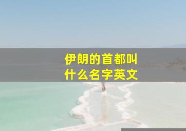 伊朗的首都叫什么名字英文