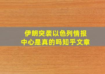 伊朗突袭以色列情报中心是真的吗知乎文章