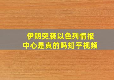 伊朗突袭以色列情报中心是真的吗知乎视频