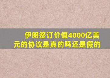 伊朗签订价值4000亿美元的协议是真的吗还是假的