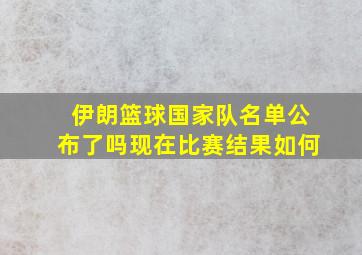 伊朗篮球国家队名单公布了吗现在比赛结果如何