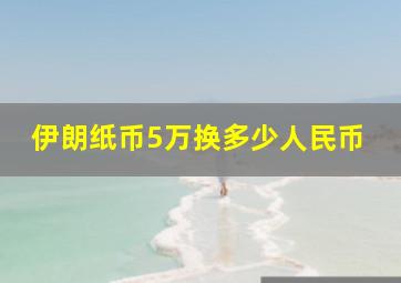 伊朗纸币5万换多少人民币