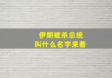 伊朗被杀总统叫什么名字来着