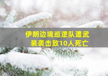 伊朗边境巡逻队遭武装袭击致10人死亡