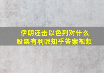 伊朗还击以色列对什么股票有利呢知乎答案视频