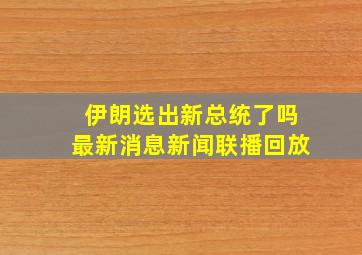 伊朗选出新总统了吗最新消息新闻联播回放