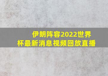 伊朗阵容2022世界杯最新消息视频回放直播