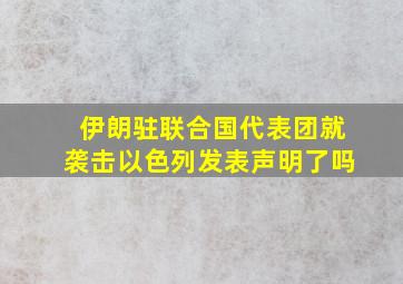 伊朗驻联合国代表团就袭击以色列发表声明了吗