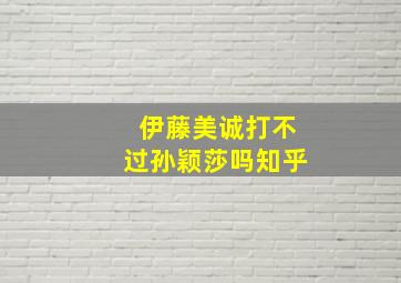 伊藤美诚打不过孙颖莎吗知乎