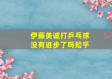 伊藤美诚打乒乓球没有进步了吗知乎