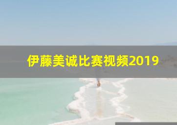 伊藤美诚比赛视频2019