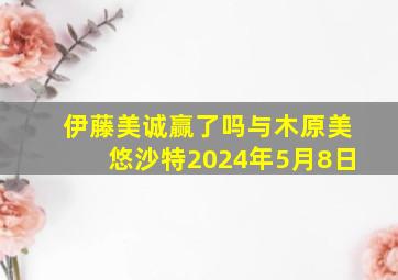 伊藤美诚赢了吗与木原美悠沙特2024年5月8日