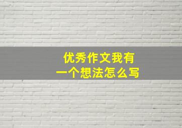 优秀作文我有一个想法怎么写