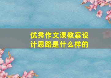 优秀作文课教案设计思路是什么样的