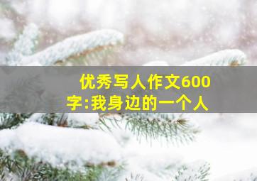 优秀写人作文600字:我身边的一个人